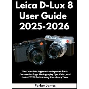 James, Parker Leica D-Lux 8 User Guide 2025-2026: The Complete Beginner-to-Expert Guide to Camera Settings, Photography Tips, Video, and Leica FOTOS for Stunning ... 3 (UPDATED CAMERA USER GUIDES 2025-2026) James, Parker Leica D-Lux 8 User Guide 2025-2026: The Complete Beginner-to-Expert Guide to Camera Settings, Photography Tips, Video, and Leica FOTOS for Stunning ... 3 (UPDATED CAMERA USER GUIDES 2025-2026)