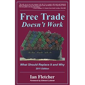 Fletcher, Ian Free Trade Doesn't Work, 2011 Edition: What Should Replace It and Why Fletcher, Ian Free Trade Doesn't Work, 2011 Edition: What Should Replace It and Why
