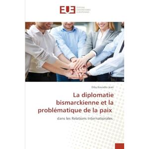 Kouadio Jean, Diby La diplomatie bismarckienne et la problématique de la paix: dans les Relations Internationales Kouadio Jean, Diby La diplomatie bismarckienne et la problématique de la paix: dans les Relations Internationales