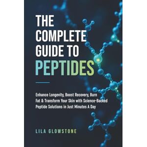 Glowstone, Lila The Complete Guide to Peptides: Enhance Longevity, Boost Recovery, Burn Fat, and Transform Your Skin With Science-Backed Peptide Solutions in Just Minutes a Day Glowstone, Lila The Complete Guide to Peptides: Enhance Longevity, Boost Recovery, Burn Fat, and Transform Your Skin With Science-Backed Peptide Solutions in Just Minutes a Day