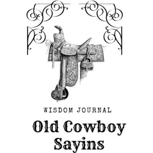 McFarland, Beneva Wisdom Journal Old Cowboy Sayings- 100 Funny, Witty and Wise Sayings-Gift Idea for the Cowboy in your Life: 6" x 9" Softcover Journal 100 pages McFarland, Beneva Wisdom Journal Old Cowboy Sayings- 100 Funny, Witty and Wise Sayings-Gift Idea for the Cowboy in your Life: 6" x 9" Softcover Journal 100 pages