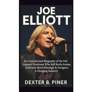 B. PINER, DEXTER JOE ELLIOTT: An Unauthorized Biography of the Def Leppard Frontman Who Still Rocks Arenas, Embraces Metal Nostalgia & Navigates a Changing Industry B. PINER, DEXTER JOE ELLIOTT: An Unauthorized Biography of the Def Leppard Frontman Who Still Rocks Arenas, Embraces Metal Nostalgia & Navigates a Changing Industry