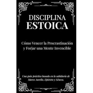 Filosofico, Eco Disciplina Estoica: Cómo Vencer la Procrastinación y Forjar una Mente Invencible; Una guía práctica basada en la sabiduría de Marco Aurelio, Epicteto y Séneca. Filosofico, Eco Disciplina Estoica: Cómo Vencer la Procrastinación y Forjar una Mente Invencible; Una guía práctica basada en la sabiduría de Marco Aurelio, Epicteto y Séneca.