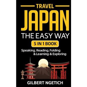 Ngetich, Gilbert Travel Japan The Easy Way: 5-in-1 Guide to Speaking, Reading, Folding, Learning & Exploring Ngetich, Gilbert Travel Japan The Easy Way: 5-in-1 Guide to Speaking, Reading, Folding, Learning & Exploring