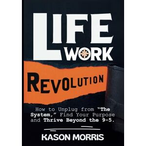 Morris, Kason Life Work Revolution: How to Unplug from “The System,” Find Your Purpose, and Thrive Beyond the 9-5. Morris, Kason Life Work Revolution: How to Unplug from “The System,” Find Your Purpose, and Thrive Beyond the 9-5.