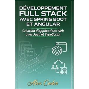 CODER, ALEX Développement Full Stack avec Spring Boot et Angular: Création d'applications Web avec Java et TypeScript CODER, ALEX Développement Full Stack avec Spring Boot et Angular: Création d'applications Web avec Java et TypeScript