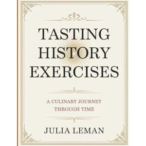 Leman, Julia Tasting History Exercises: A Culinary Journey Through Time Leman, Julia Tasting History Exercises: A Culinary Journey Through Time