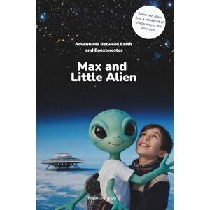 Meisinger, Kirsten Max and Little Alien: Adventures Between Earth and Banxterostos Meisinger, Kirsten Max and Little Alien: Adventures Between Earth and Banxterostos