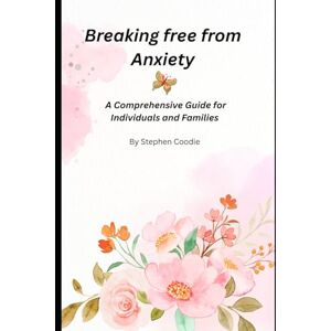 Coodie, Stephen Breaking Free from Anxiety: A Comprehensive Guide for Individuals and Families Coodie, Stephen Breaking Free from Anxiety: A Comprehensive Guide for Individuals and Families