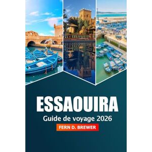 Brewer, Fern D. Essaouira Guide de voyage 2026: Explorer le charme côtier du Maroc, les plages, la riche culture, les sites historiques, les marchés et les expériences locales Brewer, Fern D. Essaouira Guide de voyage 2026: Explorer le charme côtier du Maroc, les plages, la riche culture, les sites historiques, les marchés et les expériences locales