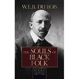 Du Bois, W.E.B. The Souls of Black Folk: Original Classic Edition Du Bois, W.E.B. The Souls of Black Folk: Original Classic Edition