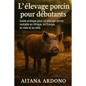 ARDONO, AITANA L'élevage porcin pour débutants: Guide pratique pour un élevage porcin rentable en Afrique, en Europe, en Asie et au-delà ARDONO, AITANA L'élevage porcin pour débutants: Guide pratique pour un élevage porcin rentable en Afrique, en Europe, en Asie et au-delà