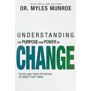 Myles Munroe Understanding the Purpose and Power of Change: Fulfilling Your Potential in Unsettled Times Myles Munroe Understanding the Purpose and Power of Change: Fulfilling Your Potential in Unsettled Times