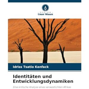 Tsatio Kenfack, Idriss Identitäten und Entwicklungsdynamiken: Eine kritische Analyse eines verwestlichten Afrikas Tsatio Kenfack, Idriss Identitäten und Entwicklungsdynamiken: Eine kritische Analyse eines verwestlichten Afrikas