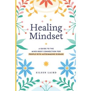 Laird, Eileen Healing Mindset: A Guide to the Mind-Body Connection for People with Autoimmune Disease Laird, Eileen Healing Mindset: A Guide to the Mind-Body Connection for People with Autoimmune Disease