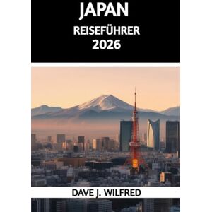Wilfred, Dave J JAPAN-REISEFÜHRER 2026: Wichtige Planungshinweise, kulturelle Etikette und unverzichtbare Reiseziele für Erstbesucher und wiederkehrende Besucher Wilfred, Dave J JAPAN-REISEFÜHRER 2026: Wichtige Planungshinweise, kulturelle Etikette und unverzichtbare Reiseziele für Erstbesucher und wiederkehrende Besucher