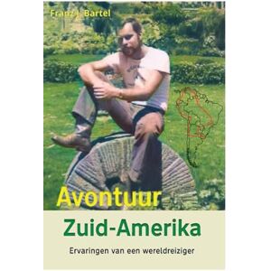 Bartel, Franz J. Avontuur Zuid-Amerika: Ervaringen van een wereldreiziger Bartel, Franz J. Avontuur Zuid-Amerika: Ervaringen van een wereldreiziger