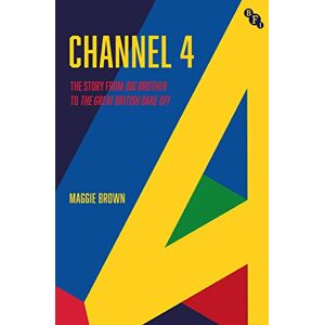 Maggie Brown Channel 4: A History: from Big Brother to The Great British Bake Off: The Story from Big Brother to The Great British Bake Off Maggie Brown Channel 4: A History: from Big Brother to The Great British Bake Off: The Story from Big Brother to The Great British Bake Off
