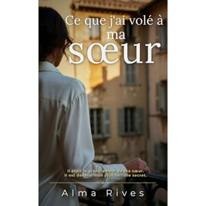 Rives, Alma Ce que j'ai volé à ma sœur: Il était le grand amour de ma sœur. Il est devenu mon plus terrible secret. Rives, Alma Ce que j'ai volé à ma sœur: Il était le grand amour de ma sœur. Il est devenu mon plus terrible secret.