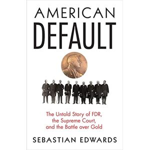 Edwards, Sebastian American Default – The Untold Story of FDR, the Supreme Court, and the Battle over Gold Edwards, Sebastian American Default – The Untold Story of FDR, the Supreme Court, and the Battle over Gold