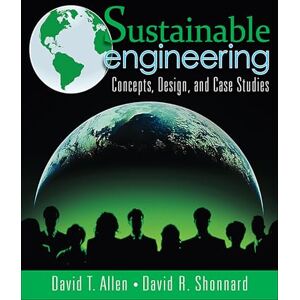 Allen, David T. Sustainable Engineering: Concepts, Design and Case Studies: Concepts, Design and Case Studies Allen, David T. Sustainable Engineering: Concepts, Design and Case Studies: Concepts, Design and Case Studies