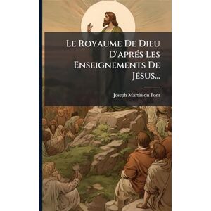 Pont, Joseph Martin-Du Le Royaume De Dieu D'aprÃ(c)s Les Enseignements De JÃ(c)sus... Pont, Joseph Martin-Du Le Royaume De Dieu D'aprÃ(c)s Les Enseignements De JÃ(c)sus...