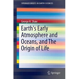 Shaw, George H. Earth's Early Atmosphere and Oceans, and The Origin of Life (SpringerBriefs in Earth Sciences) Shaw, George H. Earth's Early Atmosphere and Oceans, and The Origin of Life (SpringerBriefs in Earth Sciences)