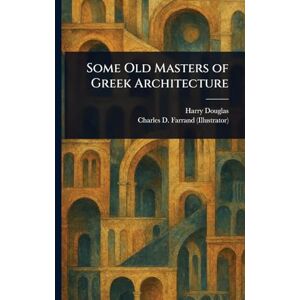 Douglas, Harry Some Old Masters of Greek Architecture Douglas, Harry Some Old Masters of Greek Architecture