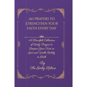 Sphere, The Godly 150 Prayers to Strengthen Your Faith Every Day: A Heartfelt Collection of Daily Prayers to Deepen Your Trust in God and Walk Boldly in Faith (Unshakable Faith Series) Sphere, The Godly 150 Prayers to Strengthen Your Faith Every Day: A Heartfelt Collection of Daily Prayers to Deepen Your Trust in God and Walk Boldly in Faith (Unshakable Faith Series)