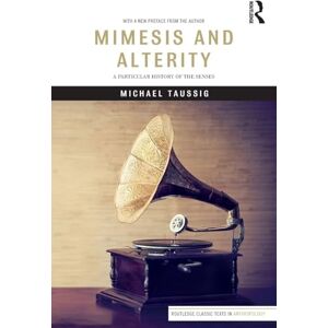 Taussig, Michael Mimesis and Alterity: A Particular History of the Senses (Routledge Classic Texts in Anthropology) Taussig, Michael Mimesis and Alterity: A Particular History of the Senses (Routledge Classic Texts in Anthropology)