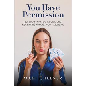 Cheever, Madi You Have Permission: Eat Sugar, Fire Your Doctor, and Rewrite the Rules of Type 1 Diabetes Cheever, Madi You Have Permission: Eat Sugar, Fire Your Doctor, and Rewrite the Rules of Type 1 Diabetes