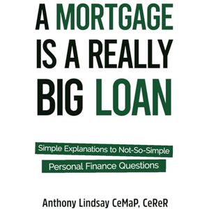 Lindsay, Mr Anthony A Mortgage is a Really Big Loan: Simple Explanations to Not-So-Simple Personal Finance Questions Lindsay, Mr Anthony A Mortgage is a Really Big Loan: Simple Explanations to Not-So-Simple Personal Finance Questions