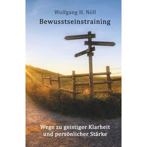 Nöll, Dr. Wolfgang H. Bewusstseinstraining: Wege zu geistiger Klarheit und persönlicher Stärke Nöll, Dr. Wolfgang H. Bewusstseinstraining: Wege zu geistiger Klarheit und persönlicher Stärke