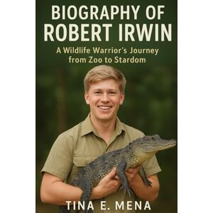 Mena, Tina E. BIOGRAPHY OF ROBERT IRWIN: A Wildlife Warrior's Journey from Zoo to Stardom Mena, Tina E. BIOGRAPHY OF ROBERT IRWIN: A Wildlife Warrior's Journey from Zoo to Stardom