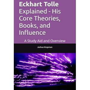 Kingsman, Joshua Eckhart Tolle Explained His Core Theories, Books, and Influence: A Study Aid and Overview Kingsman, Joshua Eckhart Tolle Explained His Core Theories, Books, and Influence: A Study Aid and Overview