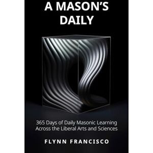 Francisco, Flynn A Mason's Daily: 365 Days of Daily Masonic Learning across the Liberal Arts and Sciences Francisco, Flynn A Mason's Daily: 365 Days of Daily Masonic Learning across the Liberal Arts and Sciences