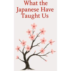 Wisdom Press, Timeless What the Japanese Have Taught Us: Wisdoms That Help Us Live Better Every Day Wisdom Press, Timeless What the Japanese Have Taught Us: Wisdoms That Help Us Live Better Every Day