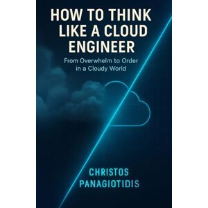 Panagiotidis, Christos How to Think Like a Cloud Engineer From Overwhelm to Order in a Cloudy World: Clear thinking under pressure—essential and field-tested. Panagiotidis, Christos How to Think Like a Cloud Engineer From Overwhelm to Order in a Cloudy World: Clear thinking under pressure—essential and field-tested.