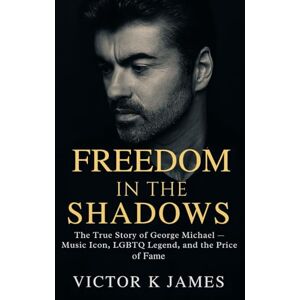 James, Victor K FREEDOM IN THE SHADOWS: The True Story of George Michael — Music Icon, LGBTQ Legend, and the Price of Fame James, Victor K FREEDOM IN THE SHADOWS: The True Story of George Michael — Music Icon, LGBTQ Legend, and the Price of Fame