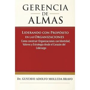 Molleda Bravo, Gustavo Adolfo GERENCIA DE ALMAS: Liderando con propósito en las organizaciones.: Cómo construir organizaciones con identidad, valores y estrategias desde el corazón del liderazgo. Molleda Bravo, Gustavo Adolfo GERENCIA DE ALMAS: Liderando con propósito en las organizaciones.: Cómo construir organizaciones con identidad, valores y estrategias desde el corazón del liderazgo.