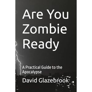 Glazebrook, David Are You Zombie Ready: A Practical Guide to the Apocalypse Glazebrook, David Are You Zombie Ready: A Practical Guide to the Apocalypse
