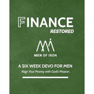 Iron, Men of Finance Restored: A SIX WEEK DEVO FOR MEN- Align Your Money with God's Mission (Restored: Men of Iron Core5 Devotional Series for Men) Iron, Men of Finance Restored: A SIX WEEK DEVO FOR MEN- Align Your Money with God's Mission (Restored: Men of Iron Core5 Devotional Series for Men)