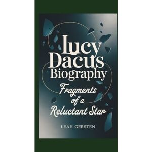 Gersten, Leah LUCY DACUS BIOGRAPHY: Fragments of a Reluctant Star Gersten, Leah LUCY DACUS BIOGRAPHY: Fragments of a Reluctant Star