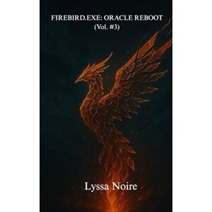 Noire, Lyssa Firebird.exe: Oracle Reboot vol 3 (The Firebird.exe Saga) Noire, Lyssa Firebird.exe: Oracle Reboot vol 3 (The Firebird.exe Saga)