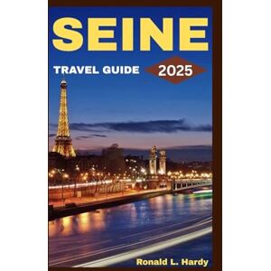 Hardy, Ronald L. Seine Travel Guide 2025: Exploring Paris’ Iconic River and its Hidden Gems (Excel Guides) Hardy, Ronald L. Seine Travel Guide 2025: Exploring Paris’ Iconic River and its Hidden Gems (Excel Guides)