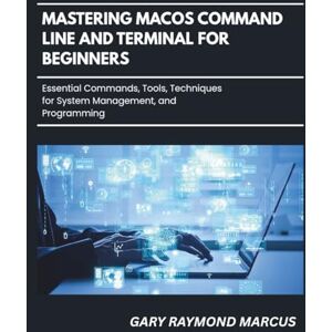 MARCUS, GARY RAYMOND Mastering Macos Command Line And Terminal For Beginners: Essential Commands, Tools, Techniques for System Management and Programming MARCUS, GARY RAYMOND Mastering Macos Command Line And Terminal For Beginners: Essential Commands, Tools, Techniques for System Management and Programming