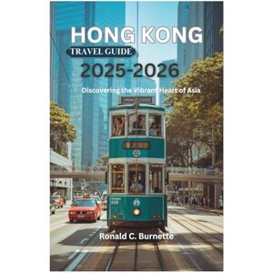 Burnette, Ronald C. HONG KONG TRAVEL GUIDE 2025-2026: Discovering the Vibrant Heart of Asia Burnette, Ronald C. HONG KONG TRAVEL GUIDE 2025-2026: Discovering the Vibrant Heart of Asia