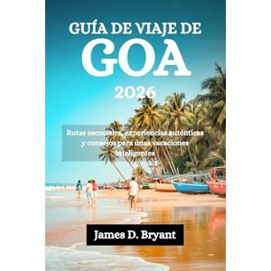 Bryant, James D. GUÍA DE VIAJE DE GOA 2026: Rutas esenciales, experiencias auténticas y consejos para unas vacaciones inteligentes Bryant, James D. GUÍA DE VIAJE DE GOA 2026: Rutas esenciales, experiencias auténticas y consejos para unas vacaciones inteligentes