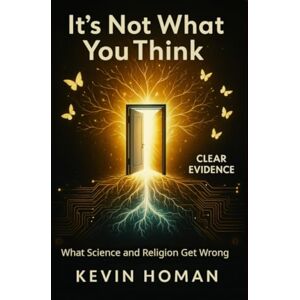 Homan, Kevin IT'S NOT WHAT YOU THINK:: What Science and Religion Get Wrong Homan, Kevin IT'S NOT WHAT YOU THINK:: What Science and Religion Get Wrong