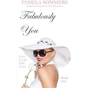 Sommers, Pamela Fabulously You: Live a Life You Love: 1 Sommers, Pamela Fabulously You: Live a Life You Love: 1